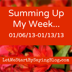 SUMMING UP MY WEEK 011313
