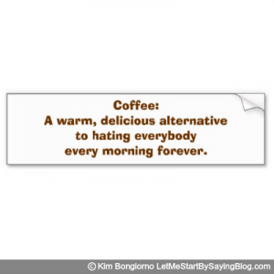 Coffee A warm delicious alternative to hating everybody every morning forever by Kim Bongiorno LetMeStartBySaying Bumper Sticker