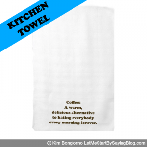 Coffee A warm delicious alternative to hating everybody every morning forever by Kim Bongiorno LetMeStartBySaying KITCHEN TOWEL