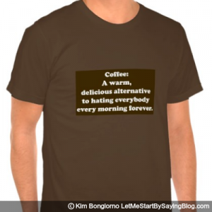Coffee A warm delicious alternative to hating everybody every morning forever by Kim Bongiorno LetMeStartBySaying MENS TEE