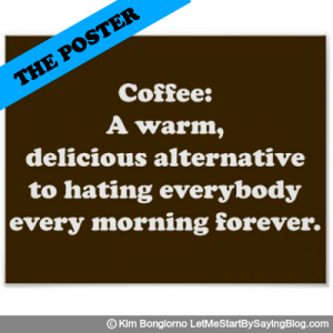 Coffee A warm delicious alternative to hating everybody every morning forever by Kim Bongiorno LetMeStartBySaying POSTER