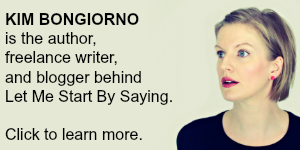 Learn more about Kim Bongiorno of Let Me Start By Saying | Author, blogger, freelance writer, public speaker, and consultant.