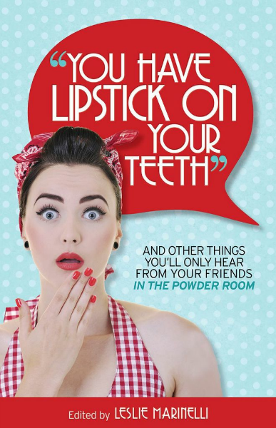 "You Have Lipstick On Your Teeth" and Other Things You'll Only Hear from Your Friends In The Powder Room featuring Kim Bongiorno is a truly laugh-out-loud best-selling women's humor anthology.
