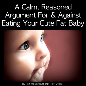 A Calm Reasoned Argument For and Against Eating Your Cute Fat Baby by Kim Bongiorno and Jeff Vrabel
