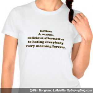 Coffee A warm delicious alternative to hating everybody every morning forever by Kim Bongiorno LetMeStartBySaying WOMENS TEE