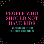 People Who Should Not Have Kids (According to the Internet This Week) is a pretty thorough list and OMG I THINK I AM ON IT. | parenting humor because sarcasm is all I can handle right now by @letmestart